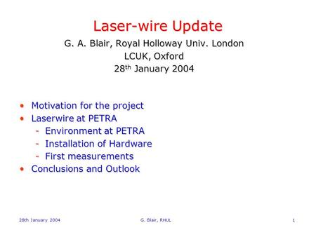 28th January 2004 G. Blair, RHUL1 Laser-wire Update G. A. Blair, Royal Holloway Univ. London LCUK, Oxford 28 th January 2004 Motivation for the projectMotivation.