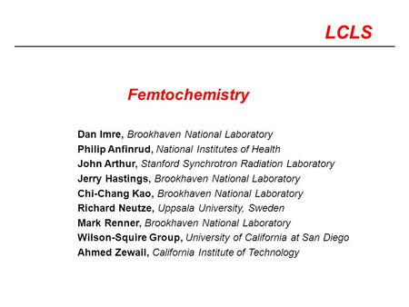 LCLS Dan Imre, Brookhaven National Laboratory Philip Anfinrud, National Institutes of Health John Arthur, Stanford Synchrotron Radiation Laboratory Jerry.