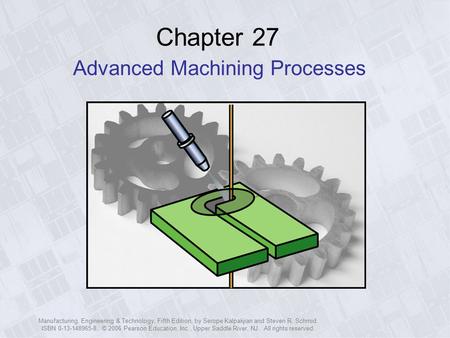 Manufacturing, Engineering & Technology, Fifth Edition, by Serope Kalpakjian and Steven R. Schmid. ISBN 0-13-148965-8. © 2006 Pearson Education, Inc.,