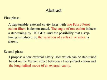 Abstract First phase A step-tunable external cavity laser with two Fabry-Pérot etalon filters is demonstrated. The angle of one etalon induces a step-tuning.