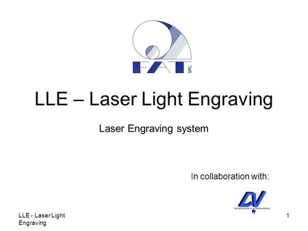 LLE - Laser Light Engraving 1 LLE – Laser Light Engraving Laser Engraving system In collaboration with: