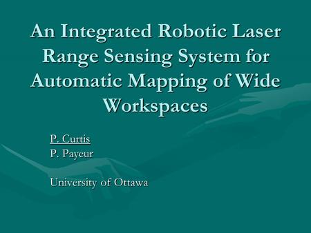 An Integrated Robotic Laser Range Sensing System for Automatic Mapping of Wide Workspaces P. Curtis P. Payeur University of Ottawa.