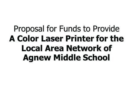 Proposal for Funds to Provide A Color Laser Printer for the Local Area Network of Agnew Middle School.