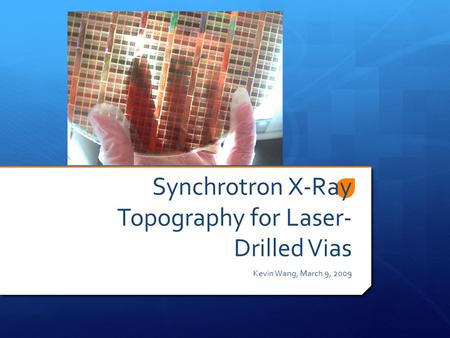 Synchrotron X-Ray Topography for Laser- Drilled Vias Kevin Wang, March 9, 2009.