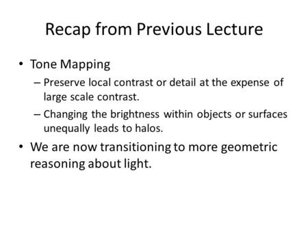 Recap from Previous Lecture Tone Mapping – Preserve local contrast or detail at the expense of large scale contrast. – Changing the brightness within.