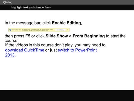 Highlight text and change fonts j then press F5 or click Slide Show > From Beginning to start the course. In the message bar, click Enable Editing, If.