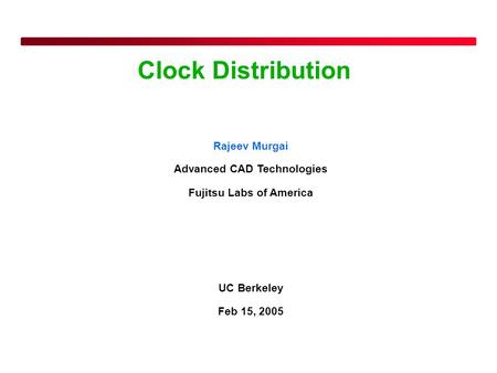 1 Clock Distribution Rajeev Murgai Advanced CAD Technologies Fujitsu Labs of America UC Berkeley Feb 15, 2005.