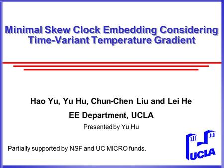 Minimal Skew Clock Embedding Considering Time-Variant Temperature Gradient Hao Yu, Yu Hu, Chun-Chen Liu and Lei He EE Department, UCLA Presented by Yu.