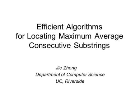 Efficient Algorithms for Locating Maximum Average Consecutive Substrings Jie Zheng Department of Computer Science UC, Riverside.