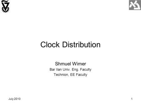 July 20101 Clock Distribution Shmuel Wimer Bar Ilan Univ. Eng. Faculty Technion, EE Faculty.