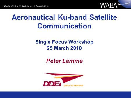 Aeronautical Ku-band Satellite Communication Single Focus Workshop 25 March 2010 Peter Lemme.