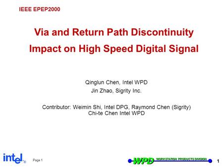 ® WPD WORKSTATION PRODUCTS DIVISION 1 Page 1 IEEE EPEP2000 Via and Return Path Discontinuity Impact on High Speed Digital Signal Qinglun Chen, Intel WPD.