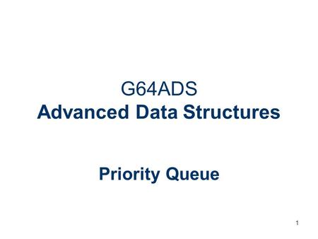 1 G64ADS Advanced Data Structures Priority Queue.