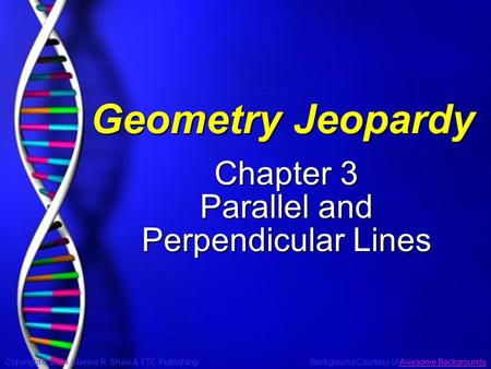 Copyright © 2004 Glenna R. Shaw & FTC Publishing Background Courtesy of Awesome BackgroundsAwesome Backgrounds Slide 1 Geometry Jeopardy Chapter 3 Parallel.