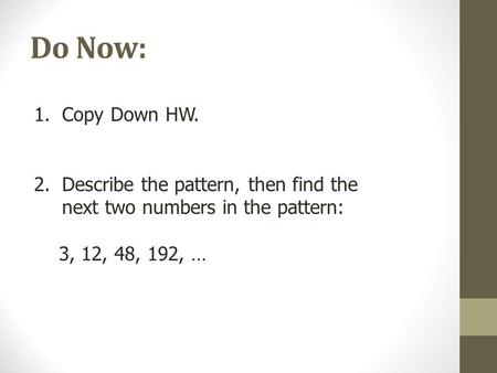 Do Now: 1.Copy Down HW. 2.Describe the pattern, then find the next two numbers in the pattern: 3, 12, 48, 192, …