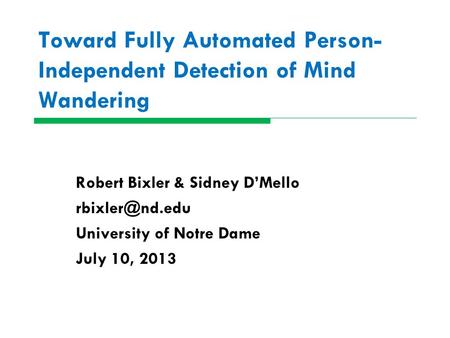 Toward Fully Automated Person- Independent Detection of Mind Wandering Robert Bixler & Sidney D’Mello University of Notre Dame July 10,