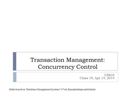 Transaction Management: Concurrency Control CS634 Class 19, Apr 14, 2014 Slides based on “Database Management Systems” 3 rd ed, Ramakrishnan and Gehrke.