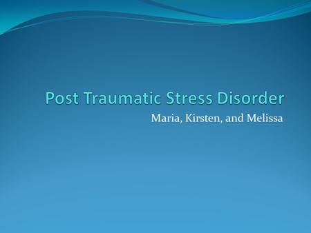 Maria, Kirsten, and Melissa. What is PTSD? Posttraumatic stress disorder (PTSD) is an emotional illness that develops as a result of a terribly frightening,