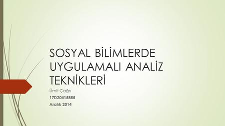 SOSYAL BİLİMLERDE UYGULAMALI ANALİZ TEKNİKLERİ Ümit Çağrı 17D20415855 Aralık 2014.