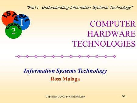 I Information Systems Technology Ross Malaga 2 Part I Understanding Information Systems Technology Copyright © 2005 Prentice Hall, Inc. 2-1 COMPUTER.