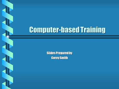 Computer-based Training Slides Prepared by Corey Smith.