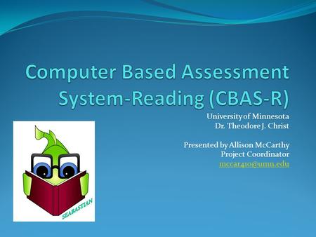 University of Minnesota Dr. Theodore J. Christ Presented by Allison McCarthy Project Coordinator