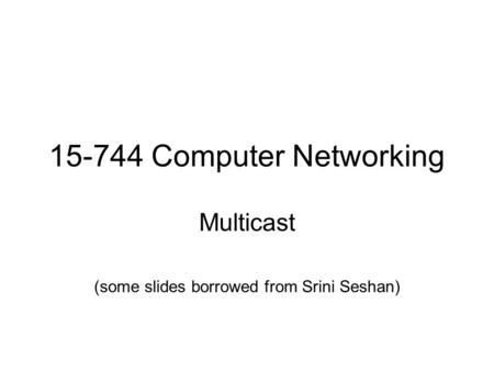 15-744 Computer Networking Multicast (some slides borrowed from Srini Seshan)