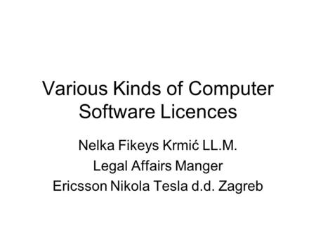 Various Kinds of Computer Software Licences Nelka Fikeys Krmić LL.M. Legal Affairs Manger Ericsson Nikola Tesla d.d. Zagreb.