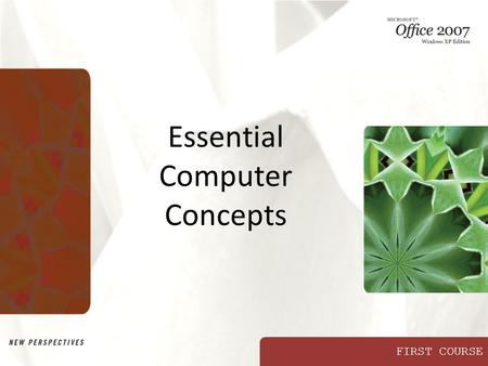 FIRST COURSE Essential Computer Concepts. XP New Perspectives on Microsoft Office 2007: Windows XP Edition2 Objectives Compare the types of computers.