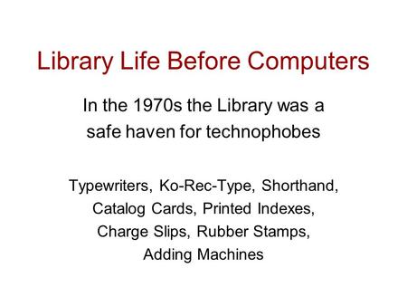 Library Life Before Computers Typewriters, Ko-Rec-Type, Shorthand, Catalog Cards, Printed Indexes, Charge Slips, Rubber Stamps, Adding Machines In the.