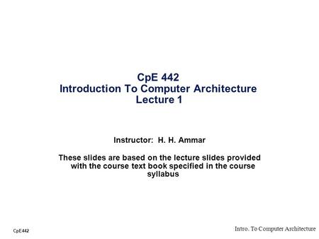 CpE442 Intro. To Computer Architecture CpE 442 Introduction To Computer Architecture Lecture 1 Instructor: H. H. Ammar These slides are based on the lecture.