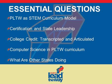 ESSENTIAL QUESTIONS PLTW as STEM Curriculum Model Certification and State Leadership College Credit: Transcripted and Articulated Computer Science in PLTW.