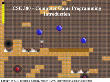 Entropy, by XRG Recursive Gaming, winner of 2007 Stony Brook Gaming Competition CSE 380 – Computer Game Programming Introduction.