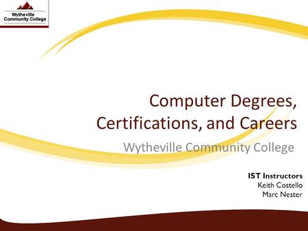 Computer Degrees, Certifications, and Careers Wytheville Community College IST Instructors Keith Costello Marc Nester.