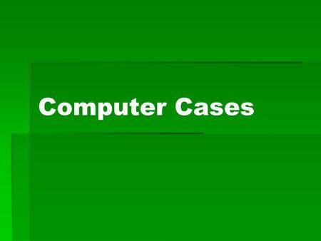 Computer Cases. Computer cases and Specification  Length  Width  Height  Weight  Color  Brand  Available peripherals slots  Additional device.