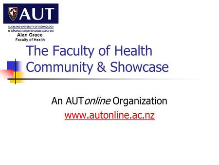 The Faculty of Health Community & Showcase An AUTonline Organization www.autonline.ac.nz Faculty of Health Alan Grace.