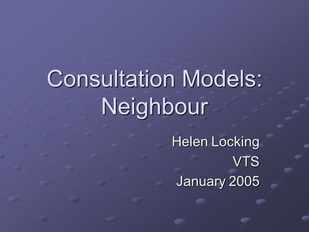 Consultation Models: Neighbour Helen Locking VTS January 2005.