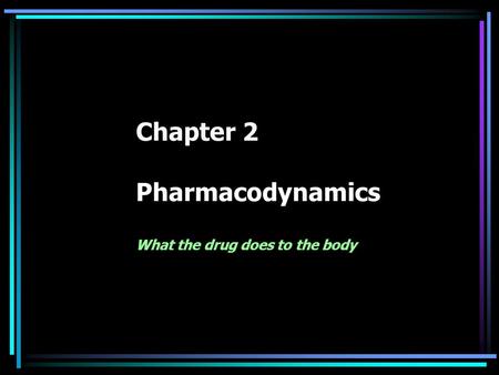 Chapter 2 Pharmacodynamics What the drug does to the body.