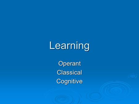 Learning OperantClassicalCognitive. Learning is …  A change in behavior that results from a previous experience  ( behavior can be observable or a thought)