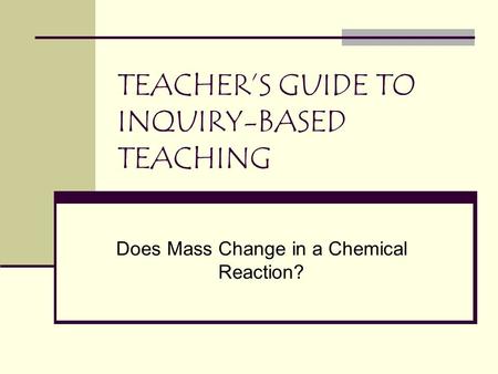 TEACHER’S GUIDE TO INQUIRY-BASED TEACHING Does Mass Change in a Chemical Reaction?