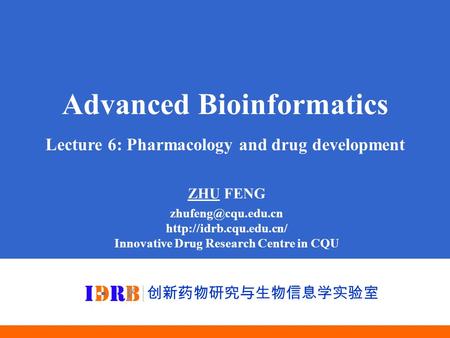 Advanced Bioinformatics Lecture 6: Pharmacology and drug development ZHU FENG  Innovative Drug Research Centre.