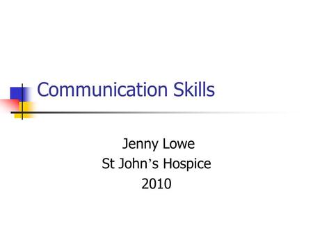 Communication Skills Jenny Lowe St John ’ s Hospice 2010.