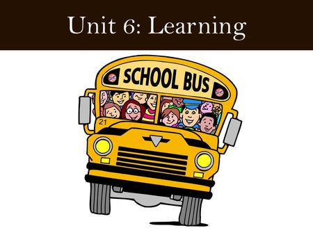 Unit 6: Learning. What is Learning???  Learning is the modification through experiences of pre- existing behavior and understanding  We do this all.