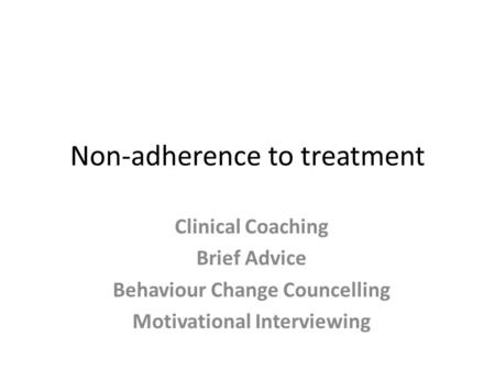 Non-adherence to treatment Clinical Coaching Brief Advice Behaviour Change Councelling Motivational Interviewing.