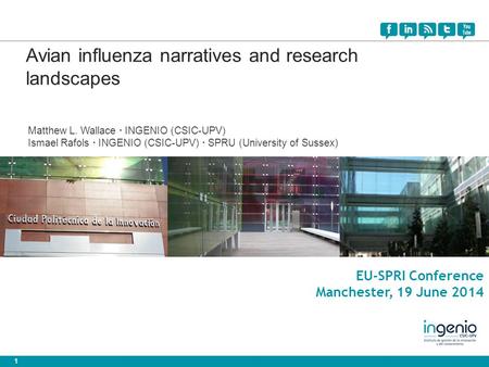 1 EU-SPRI Conference Manchester, 19 June 2014 Avian influenza narratives and research landscapes Matthew L. Wallace · INGENIO (CSIC-UPV) Ismael Rafols.