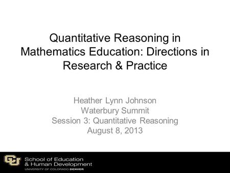 Quantitative Reasoning in Mathematics Education: Directions in Research & Practice Heather Lynn Johnson Waterbury Summit Session 3: Quantitative Reasoning.