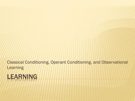 Classical Conditioning, Operant Conditioning, and Observational Learning.