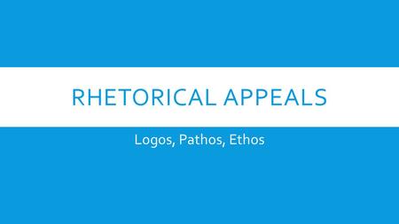 RHETORICAL APPEALS Logos, Pathos, Ethos. LOGOS Appeal to Logic Logic is the anatomy of thought. – John Locke.