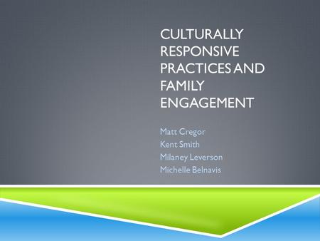 CULTURALLY RESPONSIVE PRACTICES AND FAMILY ENGAGEMENT Matt Cregor Kent Smith Milaney Leverson Michelle Belnavis.