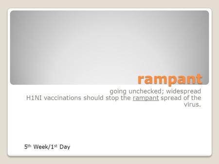 Rampant going unchecked; widespread H1NI vaccinations should stop the rampant spread of the virus. 5 th Week/1 st Day.